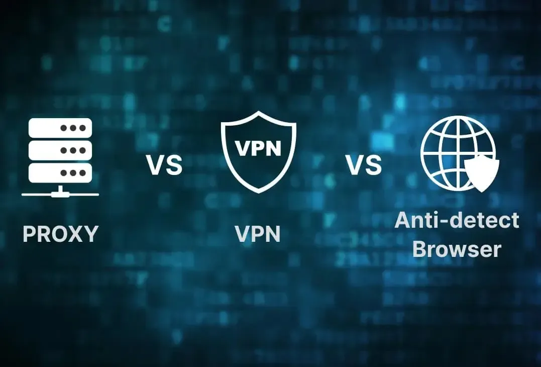 So sánh Proxy, VPN và Antidetected Browser